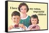 I Love My Rotten Ungrateful Children Funny Poster-Ephemera-Framed Stretched Canvas