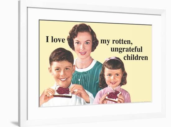 I Love My Rotten Ungrateful Children Funny Poster-Ephemera-Framed Poster