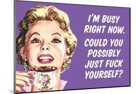 I'm Busy Now Could You Possibly Go Fuck Yourself Funny Poster-null-Mounted Poster