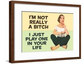 I'm Not Really a Bitch I Just Play One in Your Life Funny Poster Print-null-Framed Poster