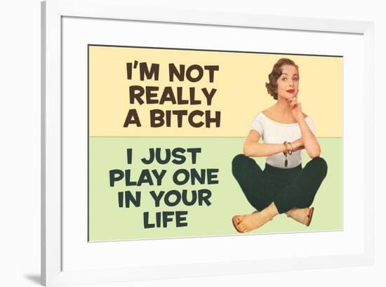 I'm Not Really a Bitch I Just Play One in Your Life Funny Poster Print-Ephemera-Framed Poster