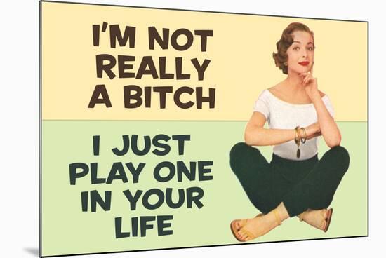 I'm Not Really a Bitch I Just Play One in Your Life Funny Poster Print-Ephemera-Mounted Poster