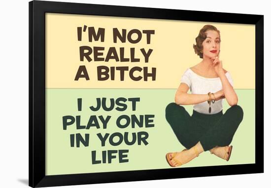 I'm Not Really a Bitch I Just Play One in Your Life Funny Poster Print-Ephemera-Framed Poster