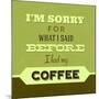 I'm Sorry for What I Said before Coffee 1-Lorand Okos-Mounted Art Print