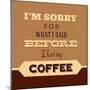 I'm Sorry for What I Said before Coffee-Lorand Okos-Mounted Art Print