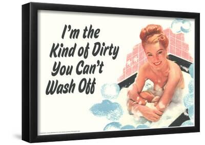 'I'm The Kind Of Dirty YOu Can't Wash Off Funny Poster' Posters
