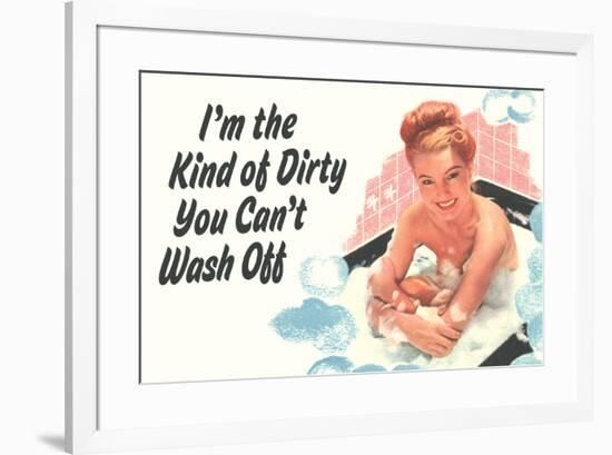 I'm The Kind Of Dirty YOu Can't Wash Off  - Funny Poster-Ephemera-Framed Poster