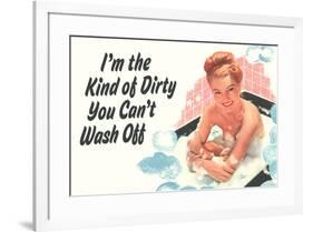 I'm The Kind Of Dirty YOu Can't Wash Off  - Funny Poster-Ephemera-Framed Poster