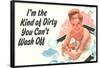 I'm The Kind Of Dirty YOu Can't Wash Off  - Funny Poster-Ephemera-Framed Poster