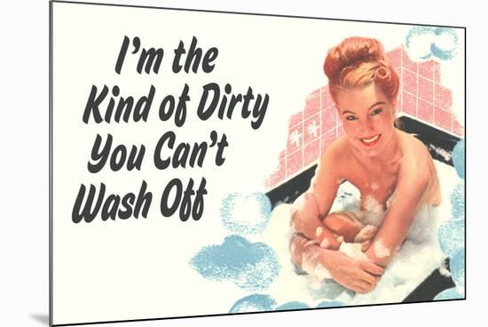 I'm The Kind Of Dirty YOu Can't Wash Off  - Funny Poster-Ephemera-Mounted Poster