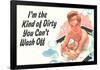 I'm The Kind Of Dirty YOu Can't Wash Off  - Funny Poster-Ephemera-Framed Poster