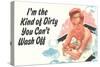 I'm The Kind Of Dirty YOu Can't Wash Off  - Funny Poster-Ephemera-Stretched Canvas