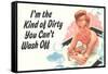 I'm The Kind Of Dirty YOu Can't Wash Off  - Funny Poster-Ephemera-Framed Stretched Canvas