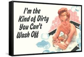 I'm The Kind Of Dirty YOu Can't Wash Off Funny Poster-Ephemera-Framed Stretched Canvas