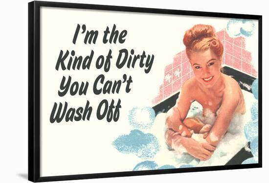 I'm The Kind Of Dirty YOu Can't Wash Off Funny Poster-Ephemera-Framed Poster