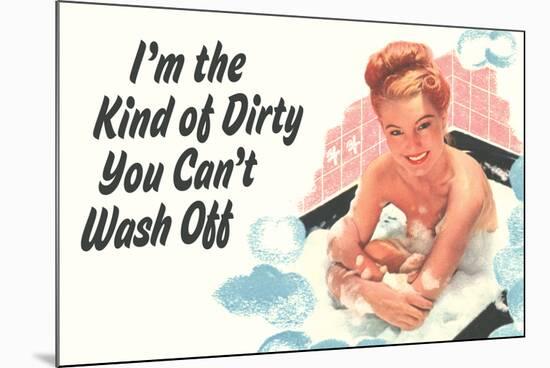 I'm The Kind Of Dirty YOu Can't Wash Off Funny Poster-Ephemera-Mounted Poster