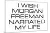 I Wish Morgan Freeman Narrated My Life Funny Poster-Ephemera-Mounted Poster