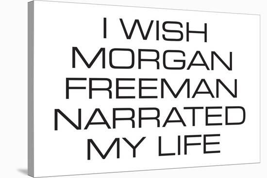 I Wish Morgan Freeman Narrated My Life Funny Poster-Ephemera-Stretched Canvas