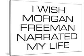 I Wish Morgan Freeman Narrated My Life Funny Poster-Ephemera-Stretched Canvas