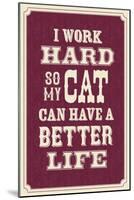 I Work Hard So My Cat Can Have a Better Life-null-Mounted Art Print