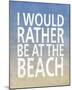 I Would Rather Be At The Beach-Sparx Studio-Mounted Art Print