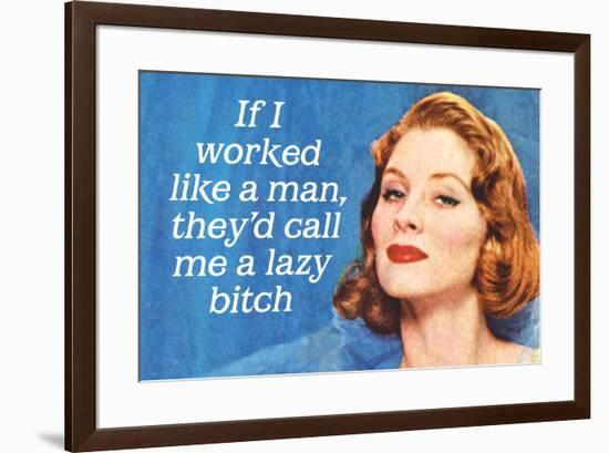 If I Worked Like a Man They'd Call Me a Lazy Bitch Funny Art Poster Print-Ephemera-Framed Poster