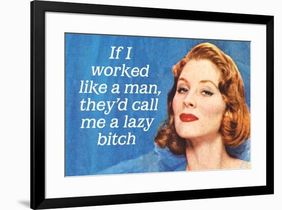 If I Worked Like a Man They'd Call Me a Lazy Bitch Funny Art Poster Print-Ephemera-Framed Poster