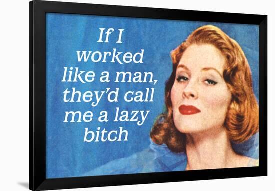 If I Worked Like a Man They'd Call Me a Lazy Bitch Funny Art Poster Print-Ephemera-Framed Poster