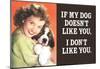 If My Dog Doesn't Like You I Don't Like You Funny Poster-null-Mounted Poster