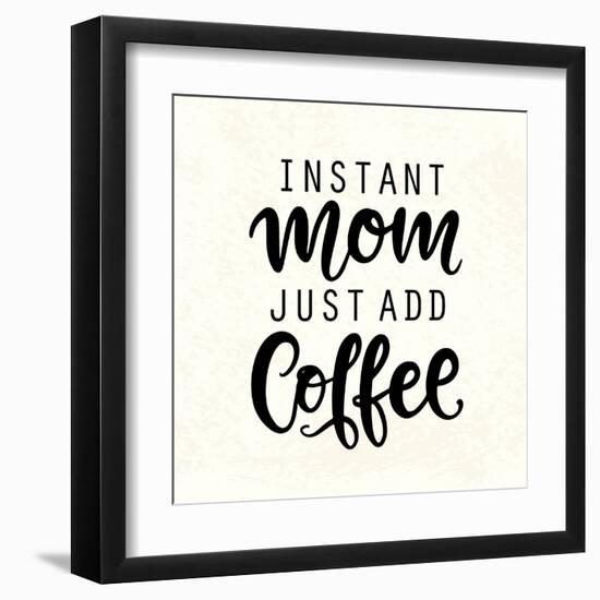 Instant Mom Just Add Coffee. T Shirt Design, Funny Hand Lettering Quote, Moms Life, Motherhood Post-null-Framed Art Print