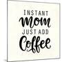 Instant Mom Just Add Coffee. T Shirt Design, Funny Hand Lettering Quote, Moms Life, Motherhood Post-null-Mounted Art Print