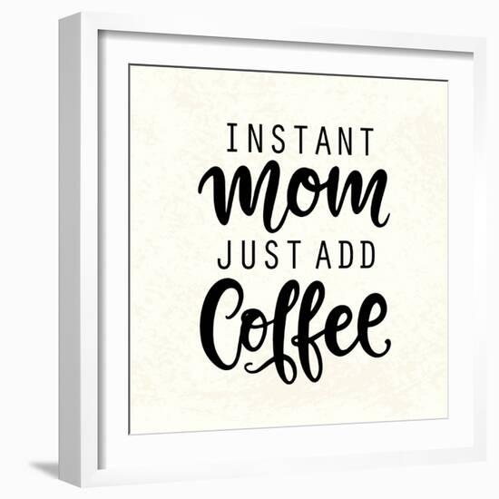 Instant Mom Just Add Coffee. T Shirt Design, Funny Hand Lettering Quote, Moms Life, Motherhood Post-null-Framed Art Print