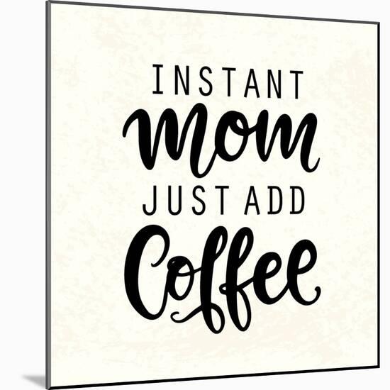 Instant Mom Just Add Coffee. T Shirt Design, Funny Hand Lettering Quote, Moms Life, Motherhood Post-null-Mounted Art Print