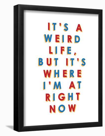 It's a Weird Life, But it's Where I'm at Right Now-null-Framed Poster