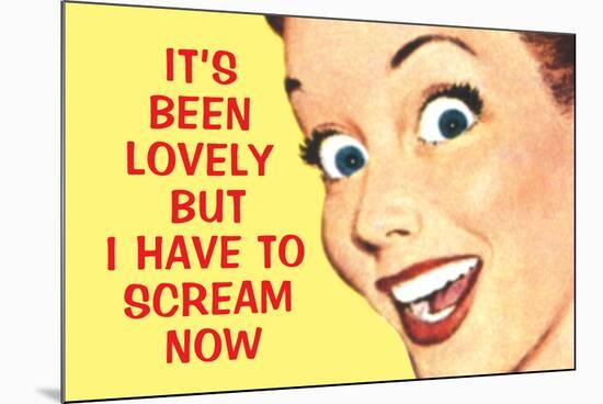 It's Been Lovely but I Have to Scream Now Funny Poster Print-Ephemera-Mounted Poster