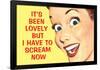 It's Been Lovely but I Have to Scream Now Funny Poster Print-Ephemera-Framed Poster