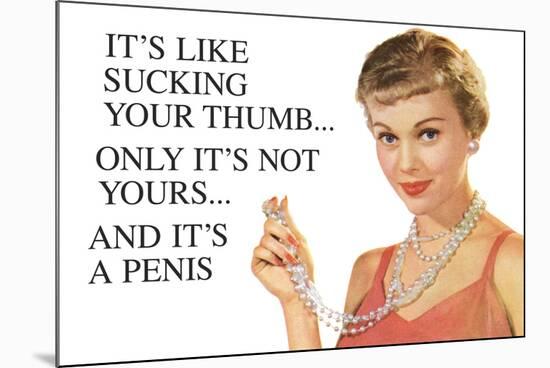 It's Like Sucking Your Thumb Only It's Not Yours And It's a Penis Funny Art Poster Print-Ephemera-Mounted Poster