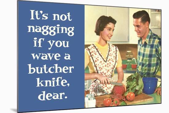 It's Not Nagging if You Wave a Butcher Knife Funny Poster Print-Ephemera-Mounted Poster