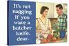 It's Not Nagging if You Wave a Butcher Knife Funny Poster Print-Ephemera-Stretched Canvas
