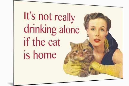 It's Not Really Drinking Alone If the Cat Is Home-Ephemera-Mounted Poster