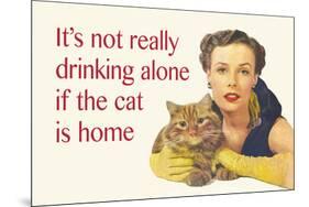 It's Not Really Drinking Alone If the Cat Is Home-Ephemera-Mounted Poster