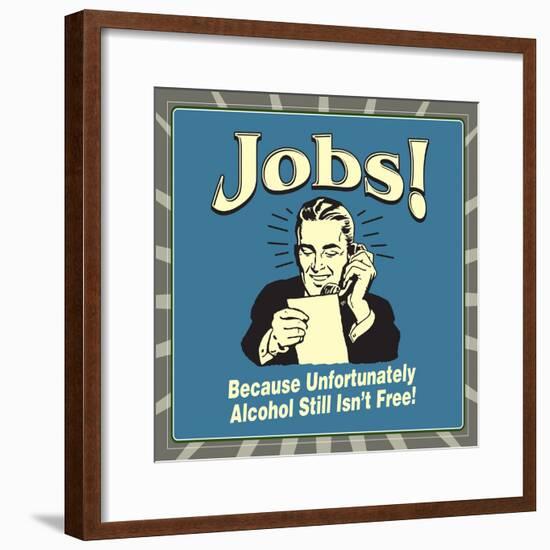 Jobs! Because Unfortunately Alcohol Still Isn't Free!-Retrospoofs-Framed Poster