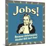 Jobs! Because Unfortunately Alcohol Still Isn't Free!-Retrospoofs-Mounted Poster