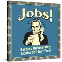 Jobs! Because Unfortunately Alcohol Still Isn't Free!-Retrospoofs-Stretched Canvas