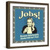 Jobs! Because Unfortunately Alcohol Still Isn't Free!-Retrospoofs-Framed Premium Giclee Print