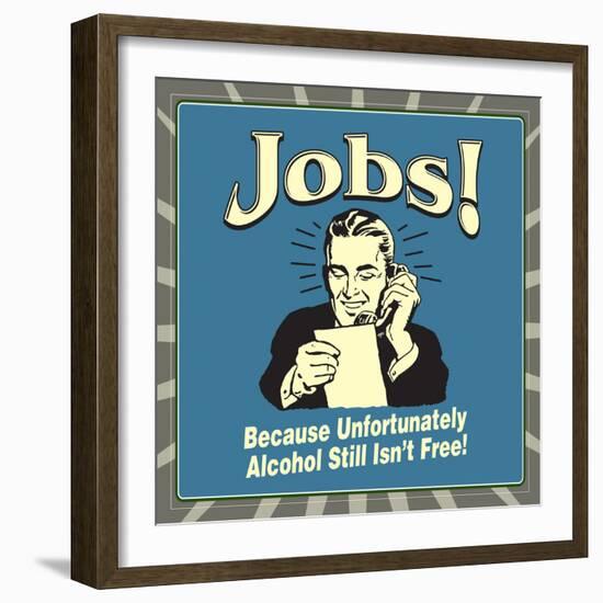 Jobs! Because Unfortunately Alcohol Still Isn't Free!-Retrospoofs-Framed Premium Giclee Print