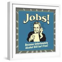 Jobs! Because Unfortunately Alcohol Still Isn't Free!-Retrospoofs-Framed Premium Giclee Print