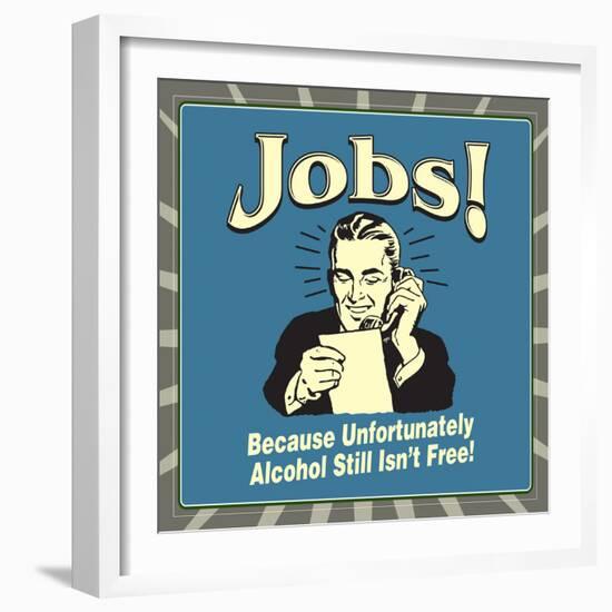 Jobs! Because Unfortunately Alcohol Still Isn't Free!-Retrospoofs-Framed Premium Giclee Print