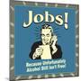 Jobs! Because Unfortunately Alcohol Still Isn't Free!-Retrospoofs-Mounted Premium Giclee Print