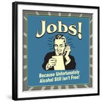 Jobs! Because Unfortunately Alcohol Still Isn't Free!-Retrospoofs-Framed Premium Giclee Print